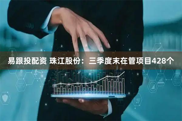 易跟投配资 珠江股份：三季度末在管项目428个