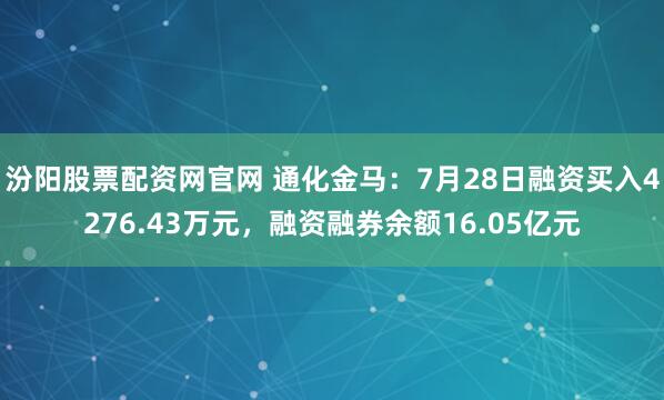 汾阳股票配资网官网 通化金马：7月28日融资买入4276.43万元，融资融券余额16.05亿元