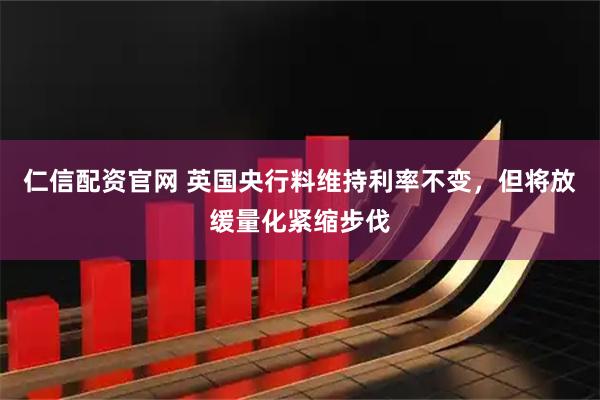 仁信配资官网 英国央行料维持利率不变，但将放缓量化紧缩步伐