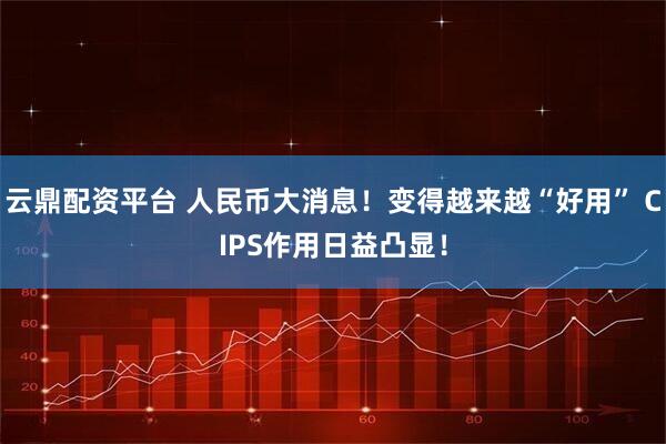 云鼎配资平台 人民币大消息!变得越来越“好用” CIPS作用日益凸显!