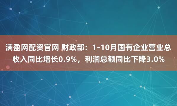 满盈网配资官网 财政部：1-10月国有企业营业总收入同比增长0.9%，利润总额同比下降3.0%