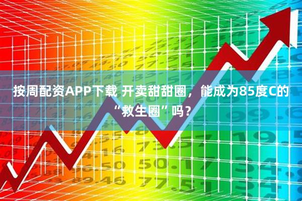 按周配资APP下载 开卖甜甜圈，能成为85度C的“救生圈”吗？