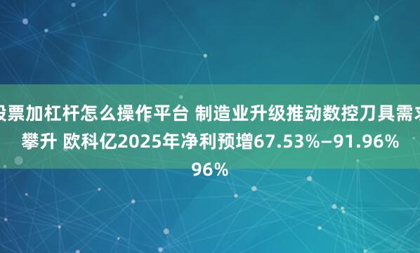 股票加杠杆怎么操作平台 制造业升级推动数控刀具需求攀升 欧科亿2025年净利预增67.53%—91.96%