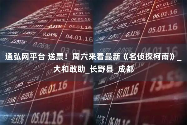 通弘网平台 送票！周六来看最新《名侦探柯南》_大和敢助_长野县_成都