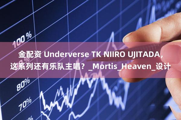 金配资 Underverse TK NIIRO UJITADA，这系列还有乐队主唱？_Mortis_Heaven_设计