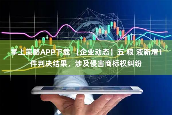 掌上策略APP下载 【企业动态】五 粮 液新增1件判决结果，涉及侵害商标权纠纷