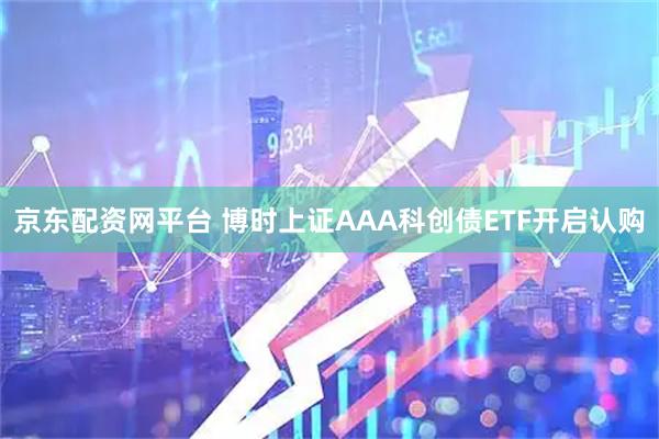 京东配资网平台 博时上证AAA科创债ETF开启认购