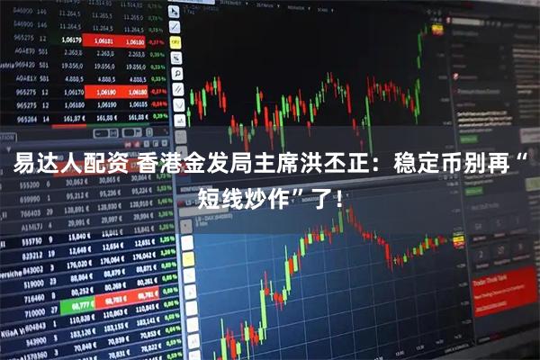易达人配资 香港金发局主席洪丕正：稳定币别再“短线炒作”了！